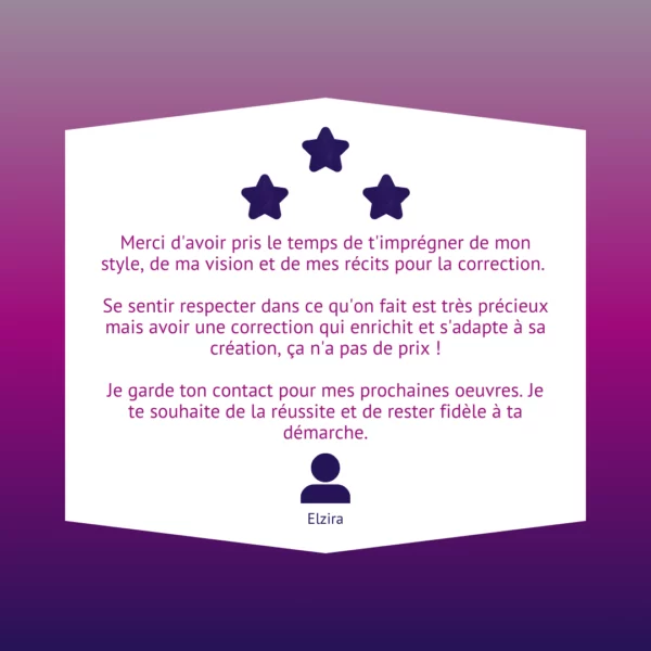 Merci d'avoir pris le temps de t'imprégner de mon style, de ma vision et de mes récits pour la correction. Se sentir respecter dans ce qu'on fait est très précieux mais avoir une correction qui enrichit et s'adapte à sa création, ça n'a pas de prix ! Je garde ton contact pour mes prochaines oeuvres. Je te souhaite de la réussite et de rester fidèle à ta démarche.